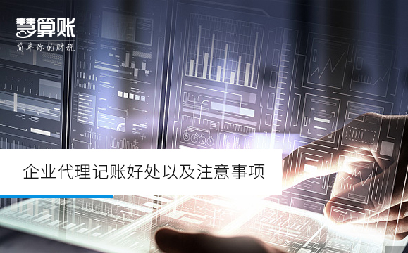 企業(yè)代理記賬好處以及注意事項(xiàng) 企業(yè)代理記賬好處以及注意事項(xiàng)