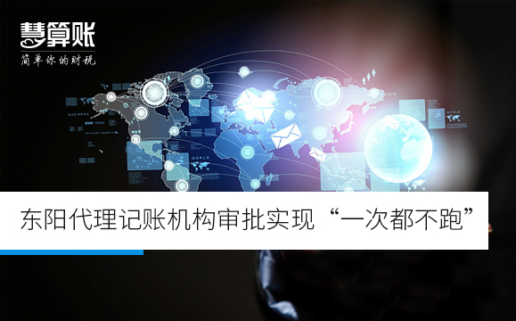 東陽代理記賬機構(gòu)審批實現(xiàn)“一次都不跑” 東陽代理記賬機構(gòu)審批實現(xiàn)“一次都不跑”