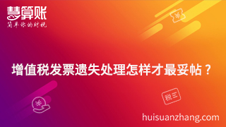 增值稅發(fā)票遺失處理怎樣才最妥帖? 增值稅發(fā)票遺失處理怎樣才最妥帖?