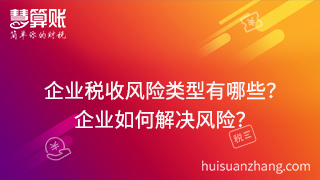 企業(yè)稅收風(fēng)險(xiǎn)類(lèi)型有哪些？可以通過(guò)什么方式來(lái)解決這些風(fēng)險(xiǎn)？