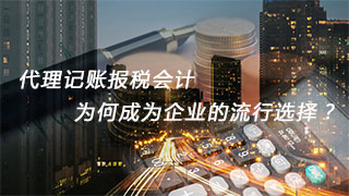 代理記賬報(bào)稅會(huì)計(jì)，為何成為企業(yè)的流行選擇？