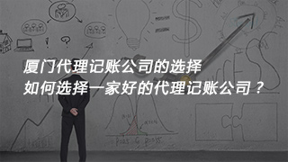 廈門代理記賬公司的選擇，如何選擇一家好的代理記賬公司？