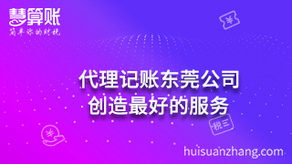 代理記賬東莞公司:創(chuàng)造最好的服務(wù) 代理記賬東莞公司:創(chuàng)造最好的服務(wù)